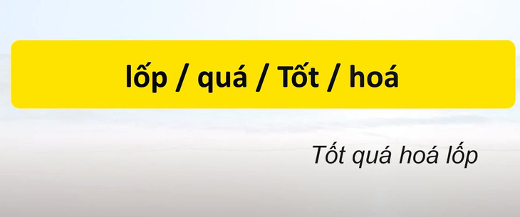 Thử tài tiếng Việt: Sắp xếp các từ sau thành câu có nghĩa (P137) - Ảnh 1.