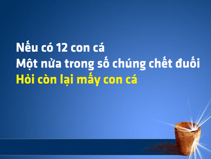 Một nửa trong số 12 con cá bị chết đuối, hỏi còn mấy con cá? - Ảnh 1.