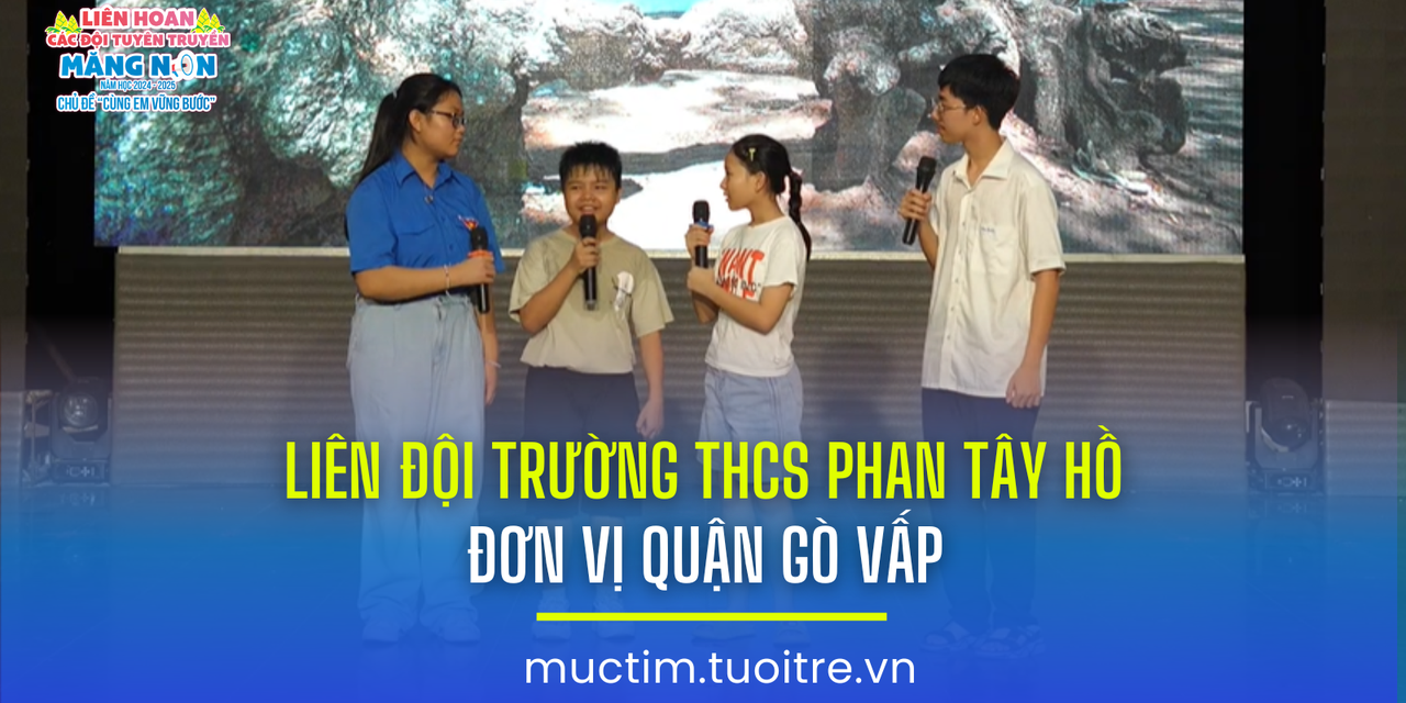 Liên hoan các đội tuyên truyền măng non: Liên đội Trường THCS Phan Tây Hồ (quận Gò Vấp)