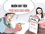 Bao giờ hết cảnh 'muốn vay tiền phải mua bảo hiểm'?