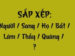 Thử tài tiếng Việt: Sắp xếp các từ sau thành câu có nghĩa (P98)