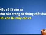 Một nửa trong số 12 con cá bị chết đuối, hỏi còn mấy con cá?