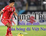 Aung Thu - nỗi ám ảnh của bóng đá Việt Nam