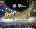 Malaysia xin lỗi vì chỉ có... 80.000 vé để bán