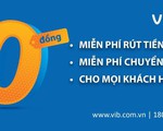 VIB miễn vô điều kiện toàn bộ phí rút tiền ATM và phí chuyển tiền