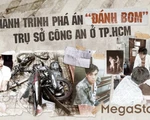 Hành trình phá án "đánh bom" trụ sở công an ở TP.HCM