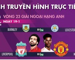Lịch trực tiếp bóng đá châu Âu ngày 19-1: Tâm điểm Liverpool - Man United