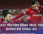 Lịch trực tiếp bóng đá châu Âu: Liverpool, Man City ra sân