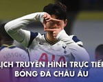 Lịch trực tiếp bóng đá châu Âu: Tottenham và Liverpool ra sân