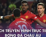 Lịch trực tiếp bóng đá châu Âu: Man Utd ra sân