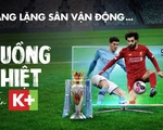 Nhân dịp Ngoại hạng Anh trở lại, truyền hình K+ mang đến khuyến mãi hấp dẫn