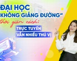 Đại học không giảng đường thời giãn cách: trực tuyến vẫn nhiều thú vị