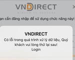 Chứng khoán nóng bỏng, nhà đầu tư của VNDirect bực mình vì lỗi kỹ thuật