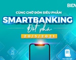 Dịch vụ Ngân hàng số thế hệ mới của BIDV sắp lộ diện