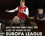 Lịch trực tiếp lượt về tứ kết Europa League: Chờ Man United, Arsenal đi tiếp