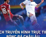 Lịch trực tiếp bóng đá châu Âu 14-8: Man United, Chelsea, Real và PSG ra sân