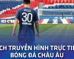 Lịch trực tiếp bóng đá châu Âu 21-8: Messi ra mắt PSG?