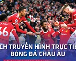 Lịch trực tiếp bóng đá châu Âu: Man United, Man City, Real Madrid ra sân