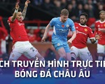 Lịch trực tiếp bóng đá châu Âu 6-3: Man City gặp Man United