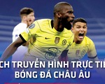 Lịch trực tiếp bóng đá châu Âu 17-4: Chelsea, Real Madrid, Bayern Munich thi đấu