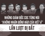 Những giám đốc CDC từng nói "không nhận đồng nào của Việt Á" lần lượt bị bắt