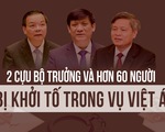 Đến nay, 2 cựu bộ trưởng và hơn 60 người bị khởi tố liên quan vụ Việt Á