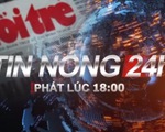 ​​Tin nóng 24h: Nóng bỏng dầu lậu trên vùng biển Tây Nam