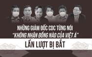 Những giám đốc CDC từng nói 'không nhận đồng nào của Việt Á' lần lượt bị bắt