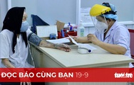 Đọc báo cùng bạn 19-9: 'Hồi sinh' nhờ vắc xin