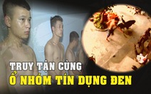 Truy đến tận cùng những ổ nhóm tín dụng đen