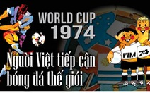 World Cup 1974: Người Việt tiếp cận bóng đá thế giới