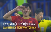 Người hâm mộ kỳ vọng đội tuyển Việt Nam làm nên kỳ tích vào tối nay