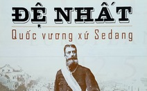 Quốc vương xứ Sedang - câu chuyện Tây nguyên thời thế kỷ XIX