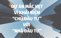 Dự án bị ách tắc vì khái niệm 'chủ đầu tư' với 'nhà đầu tư'