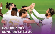 Lịch trực tiếp bóng đá châu Âu 17-7: Chờ Real Madrid lên ngôi ở Tây Ban Nha