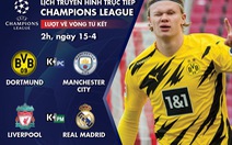 Lịch trực tiếp tứ kết lượt về Champions League: Dortmund - Man City, Liverpool - Real Madrid
