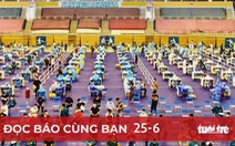 Đọc báo cùng bạn 25-6: Phải chống dịch bằng 'hai chân'