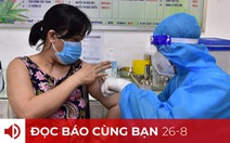 Đọc báo cùng bạn 26-8: TP.HCM tiêm vắc xin mũi 2 ra sao?