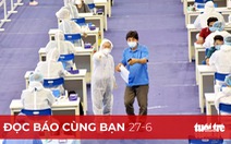 Đọc báo cùng bạn 27-6: Tăng tiêm chủng không phải vì thừa vắc xin