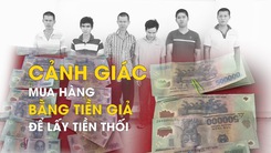 Cảnh giác thủ đoạn lừa mua hàng bằng tiền giả để lấy tiền thối