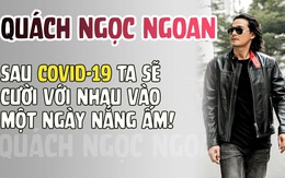 Quách Ngọc Ngoan: Sau Covid-19 ta sẽ cười với nhau vào một ngày nắng ấm!