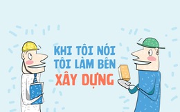 Khi tôi nói tôi làm bên xây dựng...