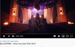 'How you like that' của Blackpink đạt 300 triệu lượt xem nhanh thứ 3 mọi thời đại