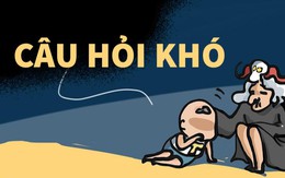 Không có câu hỏi nào trên đời mà ta không trả lời được. Trừ câu hỏi này