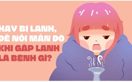 Hay bị lạnh, dễ nổi mẩn đỏ khi gặp lạnh là bệnh gì?