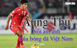 Aung Thu - nỗi ám ảnh của bóng đá Việt Nam
