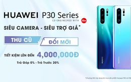 Trợ giá lên đến 4 triệu cho khách hàng lên đời Huawei P30 Series