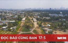 Đọc báo cùng bạn 17-5: Không sáng tạo, tiền đâu làm đường