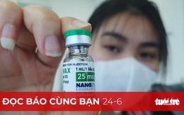 Đọc báo cùng bạn 24-6: Kiến nghị phê duyệt khẩn cấp vắc xin, Nanogen có nóng vội?