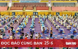 Đọc báo cùng bạn 25-6: Phải chống dịch bằng 'hai chân'